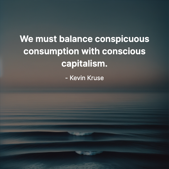 We must balance conspicuous consumption with conscious capitalism. - Kevin Kruse