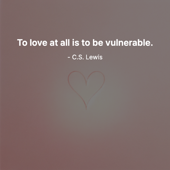 To love at all is to be vulnerable. - C.S. Lewis